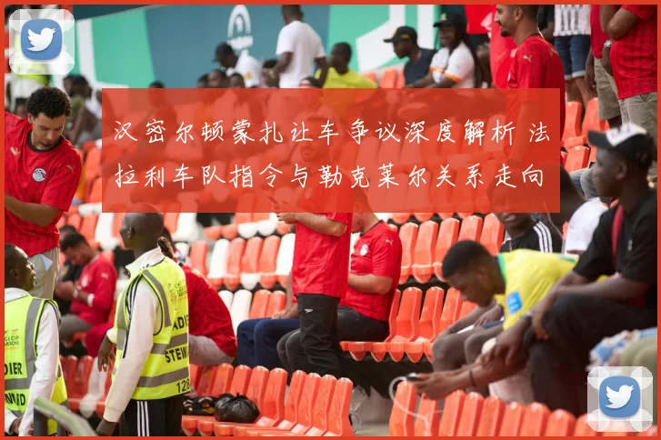 汉密尔顿蒙扎让车争议深度解析 法拉利车队指令与勒克莱尔关系走向