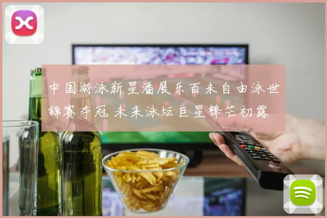 中国游泳新星潘展乐百米自由泳世锦赛夺冠 未来泳坛巨星锋芒初露