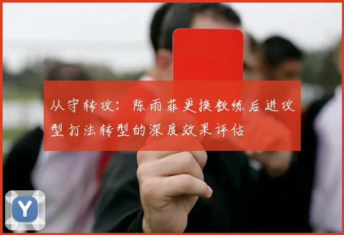 从守转攻:陈雨菲更换教练后进攻型打法转型的深度效果评估