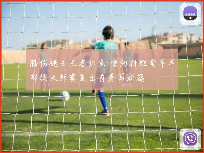 膝伤褪去王者归来 德约科维奇辛辛那提大师赛复出首秀写新篇